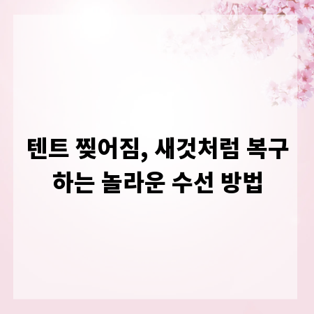 텐트 찢어짐, 새것처럼 복구하는 놀라운 수선 방법