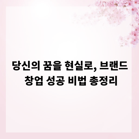 당신의 꿈을 현실로, 브랜드 창업 성공 비법 총정리
