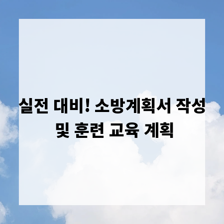 실전 대비! 소방계획서 작성 및 훈련 교육 계획