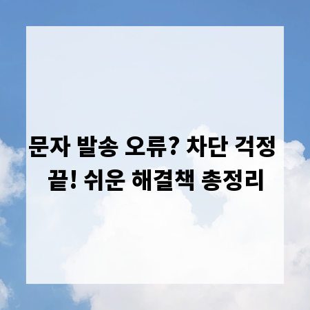 문자 발송 오류? 차단 걱정 끝! 쉬운 해결책 총정리