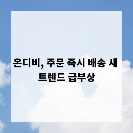 온디비, 주문 즉시 배송 새 트렌드 급부상