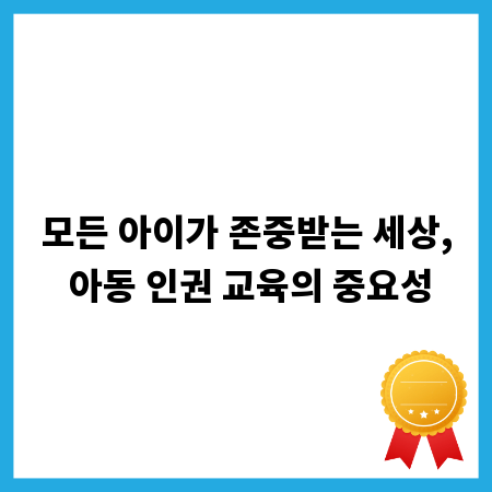모든 아이가 존중받는 세상, 아동 인권 교육의 중요성