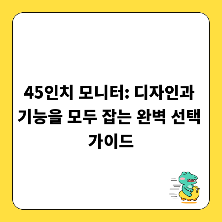 45인치 모니터: 디자인과 기능을 모두 잡는 완벽 선택 가이드