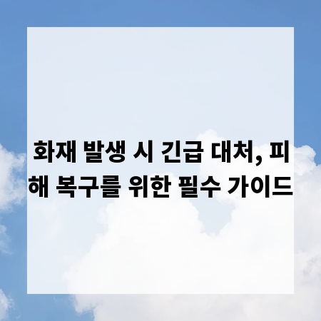 화재 발생 시 긴급 대처, 피해 복구를 위한 필수 가이드