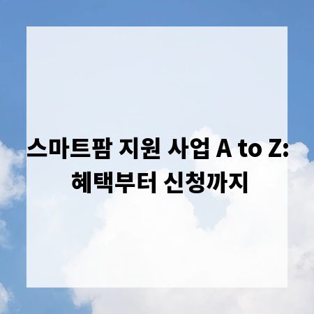 스마트팜 지원 사업 A to Z: 혜택부터 신청까지