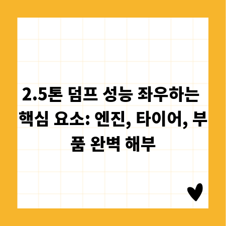 2.5톤 덤프 성능 좌우하는 핵심 요소: 엔진, 타이어, 부품 완벽 해부