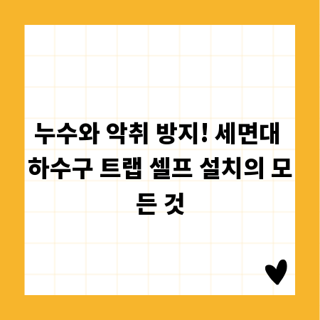 누수와 악취 방지! 세면대 하수구 트랩 셀프 설치의 모든 것
