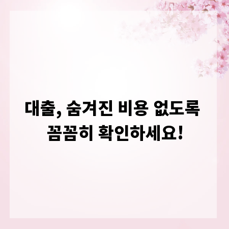 대출, 숨겨진 비용 없도록 꼼꼼히 확인하세요!