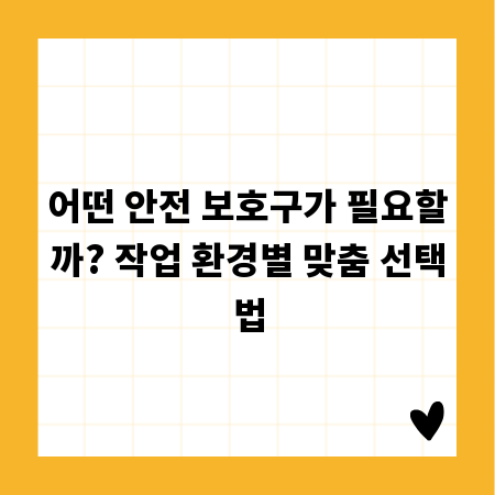 어떤 안전 보호구가 필요할까? 작업 환경별 맞춤 선택법