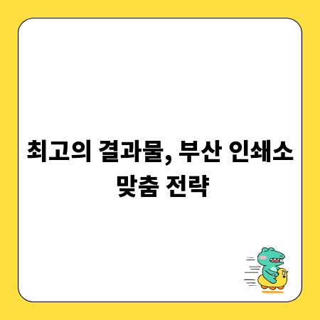최고의 결과물, 부산 인쇄소 맞춤 전략