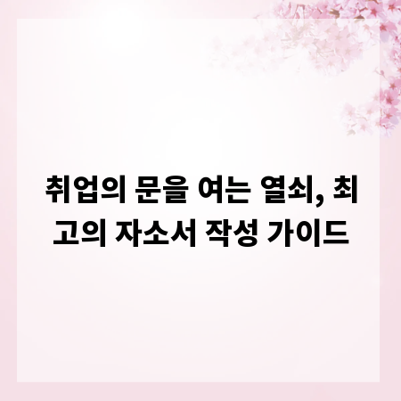 취업의 문을 여는 열쇠, 최고의 자소서 작성 가이드