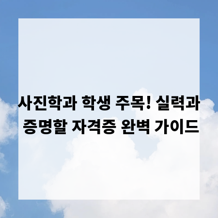 사진학과 학생 주목! 실력과 증명할 자격증 완벽 가이드