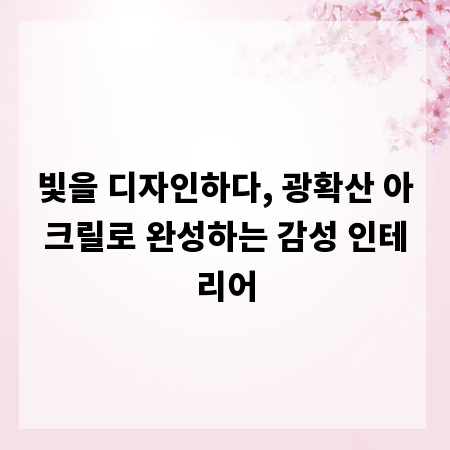 빛을 디자인하다, 광확산 아크릴로 완성하는 감성 인테리어