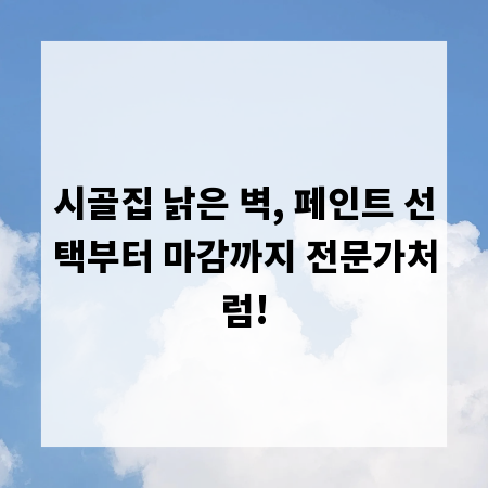 시골집 낡은 벽, 페인트 선택부터 마감까지 전문가처럼!