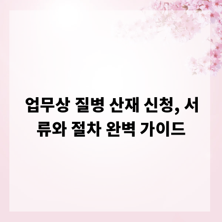 업무상 질병 산재 신청, 서류와 절차 완벽 가이드