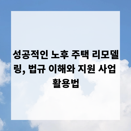 성공적인 노후 주택 리모델링, 법규 이해와 지원 사업 활용법