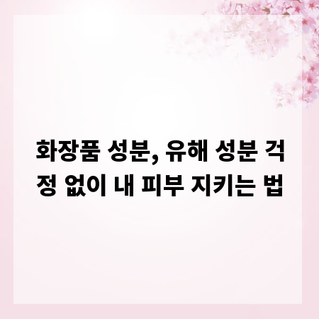 화장품 성분, 유해 성분 걱정 없이 내 피부 지키는 법