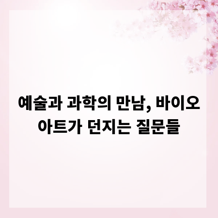 예술과 과학의 만남, 바이오아트가 던지는 질문들