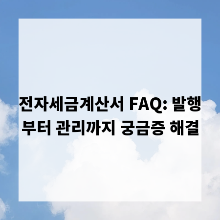 전자세금계산서 FAQ: 발행부터 관리까지 궁금증 해결