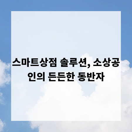스마트상점 솔루션, 소상공인의 든든한 동반자