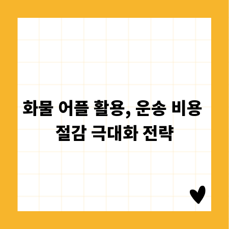 화물 어플 활용, 운송 비용 절감 극대화 전략