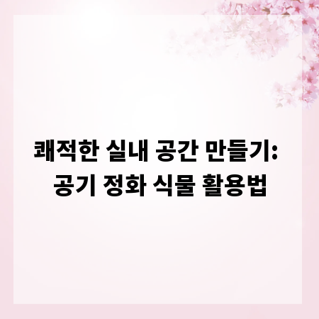 쾌적한 실내 공간 만들기: 공기 정화 식물 활용법