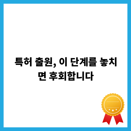 특허 출원, 이 단계를 놓치면 후회합니다