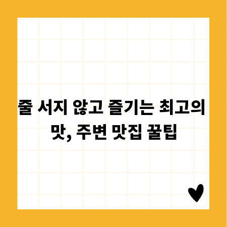 줄 서지 않고 즐기는 최고의 맛, 주변 맛집 꿀팁