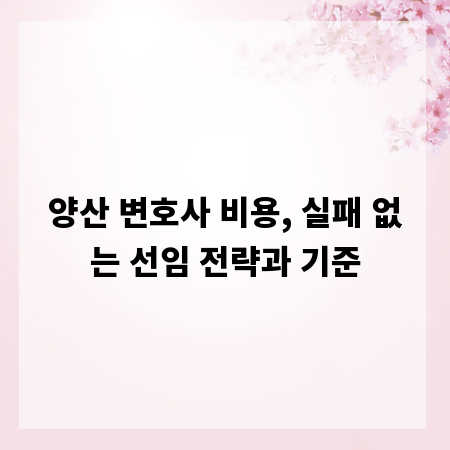 양산 변호사 비용, 실패 없는 선임 전략과 기준