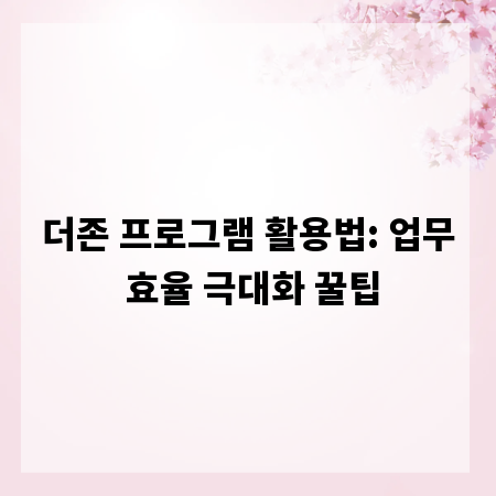 더존 프로그램 활용법: 업무 효율 극대화 꿀팁