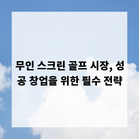 무인 스크린 골프 시장, 성공 창업을 위한 필수 전략