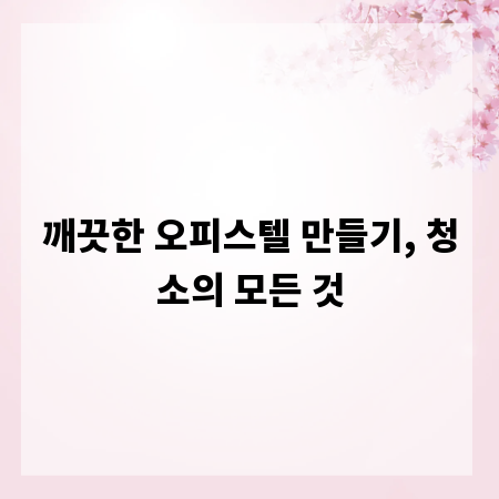 깨끗한 오피스텔 만들기, 청소의 모든 것