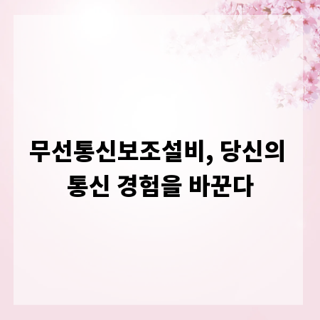 무선통신보조설비, 당신의 통신 경험을 바꾼다