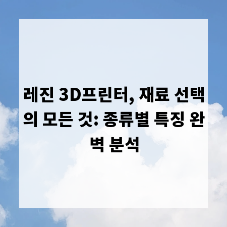 레진 3D프린터, 재료 선택의 모든 것: 종류별 특징 완벽 분석