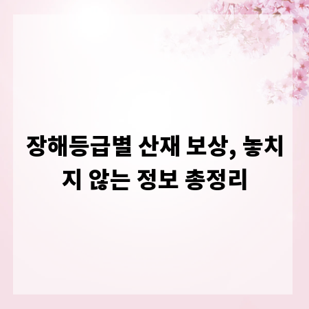 장해등급별 산재 보상, 놓치지 않는 정보 총정리