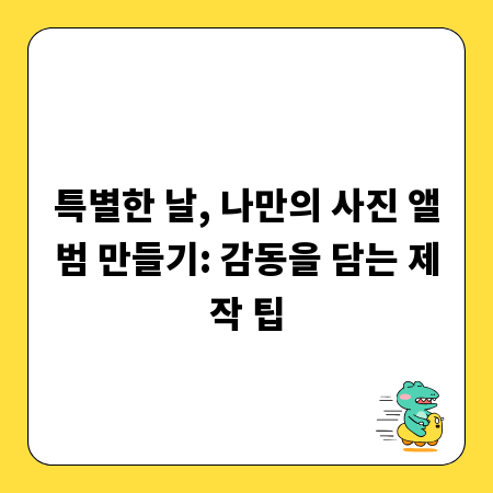 특별한 날, 나만의 사진 앨범 만들기: 감동을 담는 제작 팁