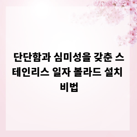 단단함과 심미성을 갖춘 스테인리스 일자 볼라드 설치 비법