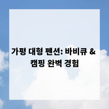 가평 대형 펜션: 바비큐 & 캠핑 완벽 경험
