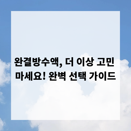완결방수액, 더 이상 고민 마세요! 완벽 선택 가이드