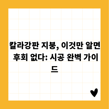 칼라강판 지붕, 이것만 알면 후회 없다: 시공 완벽 가이드