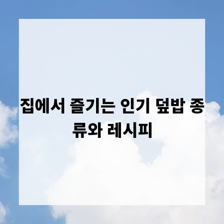 집에서 즐기는 인기 덮밥 종류와 레시피