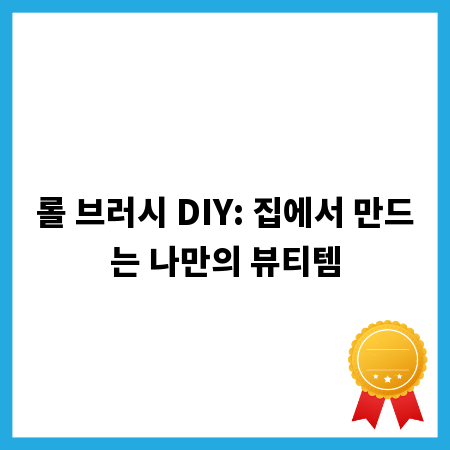 롤 브러시 DIY: 집에서 만드는 나만의 뷰티템