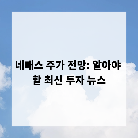 네패스 주가 전망: 알아야 할 최신 투자 뉴스