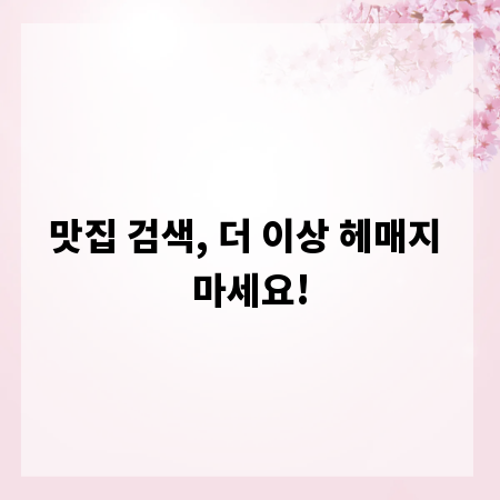 맛집 검색, 더 이상 헤매지 마세요!