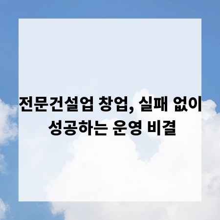 전문건설업 창업, 실패 없이 성공하는 운영 비결