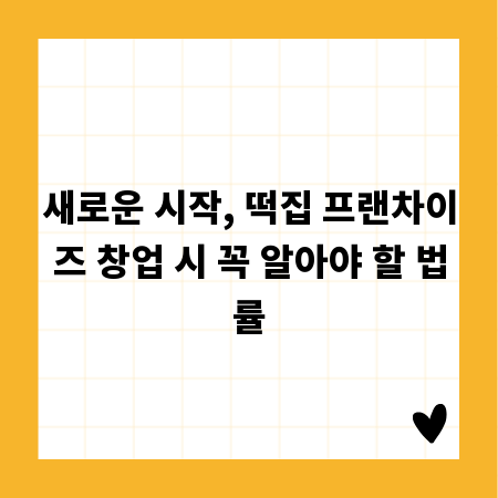 새로운 시작, 떡집 프랜차이즈 창업 시 꼭 알아야 할 법률