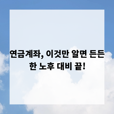 연금계좌, 이것만 알면 든든한 노후 대비 끝!