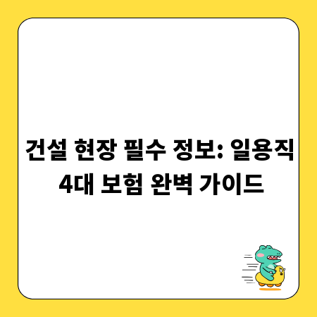 건설 현장 필수 정보: 일용직 4대 보험 완벽 가이드