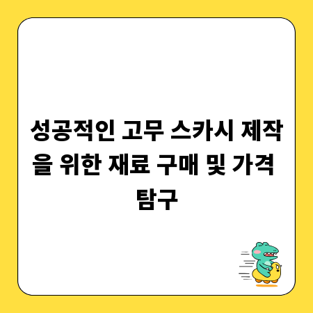 성공적인 고무 스카시 제작을 위한 재료 구매 및 가격 탐구