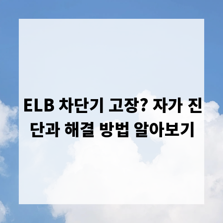 ELB 차단기 고장? 자가 진단과 해결 방법 알아보기